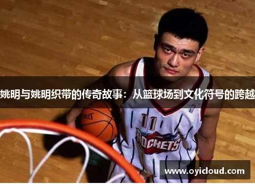 姚明与姚明织带的传奇故事：从篮球场到文化符号的跨越