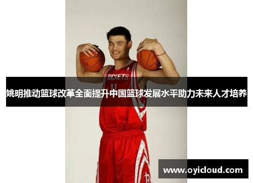 姚明推动篮球改革全面提升中国篮球发展水平助力未来人才培养