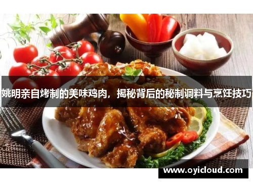 姚明亲自烤制的美味鸡肉，揭秘背后的秘制调料与烹饪技巧