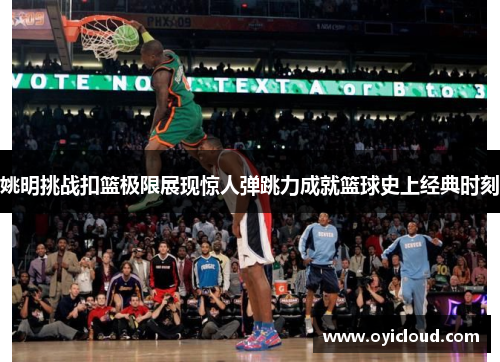 姚明挑战扣篮极限展现惊人弹跳力成就篮球史上经典时刻
