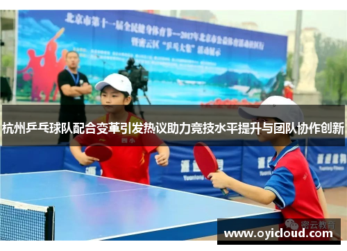 杭州乒乓球队配合变革引发热议助力竞技水平提升与团队协作创新