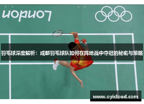 羽毛球深度解析：成都羽毛球队如何在阵地战中夺冠的秘密与策略