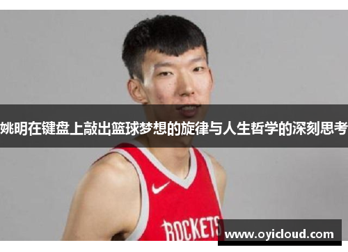 姚明在键盘上敲出篮球梦想的旋律与人生哲学的深刻思考